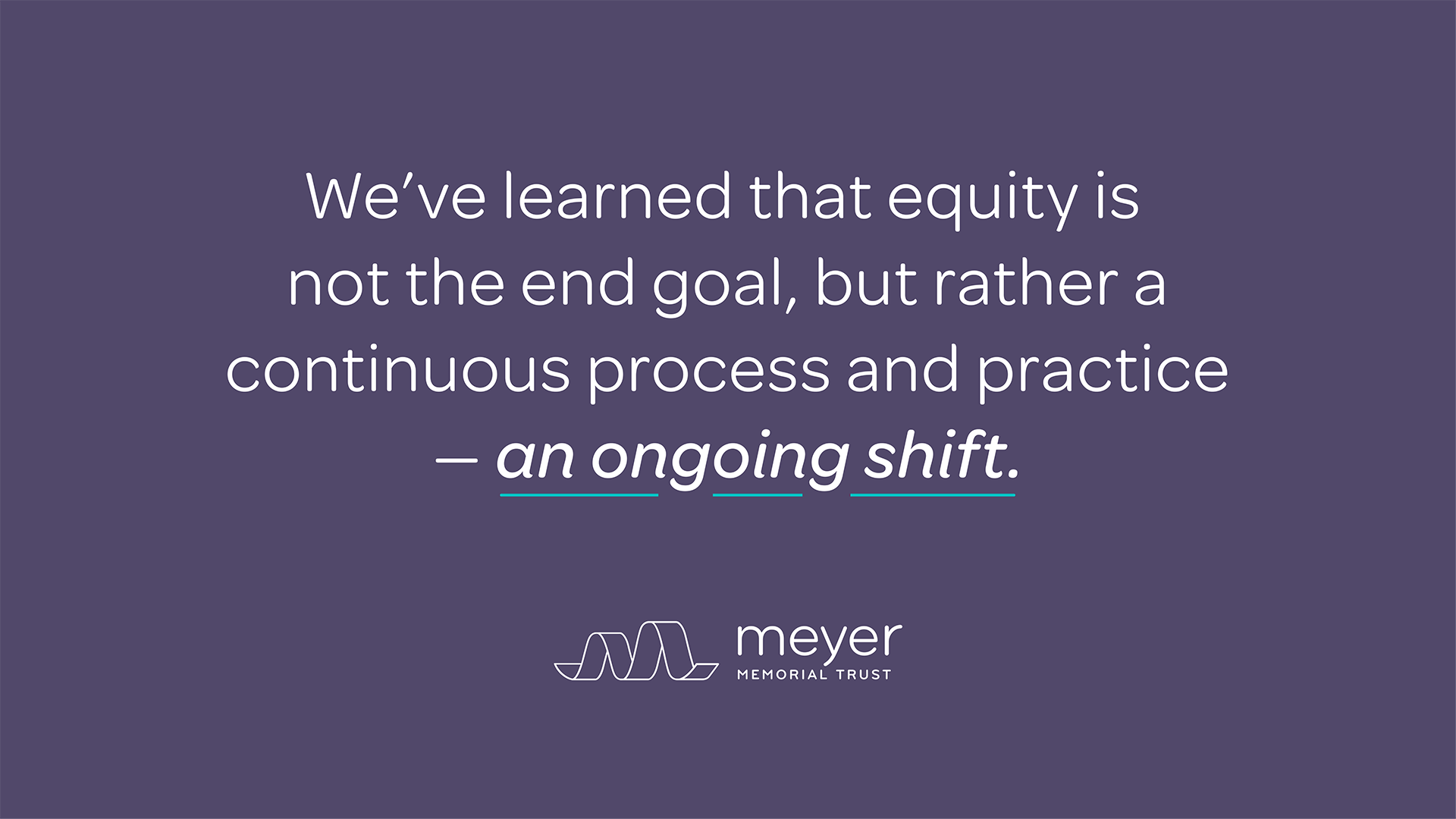 Quote from Meyer reading "we learned that equity is not just the end goal, but a continuous practice — an ongoing shift."